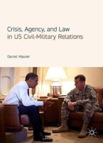 Crisis, Agency, And Law In Us Civil-Military Relations