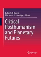 Critical Posthumanism And Planetary Futures
