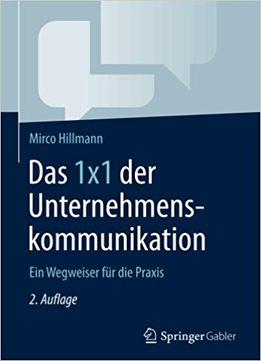 Das 1x1 Der Unternehmens- kommunikation: Ein Wegweiser Fur Die Praxis, Auflage: 2