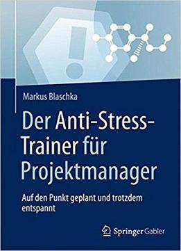 Der Anti-stress-trainer Für Projektmanager: Auf Den Punkt Geplant Und Trotzdem Entspannt