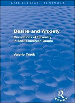 Desire And Anxiety (routledge Revivals): Circulations Of Sexuality In Shakespearean Drama