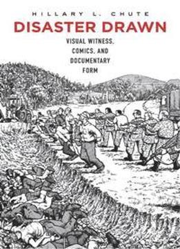 Disaster Drawn : Visual Witness, Comics, And Documentary Form