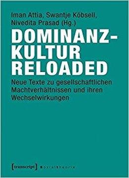 Dominanzkultur Reloaded: Neue Texte Zu Gesellschaftlichen Machtverhältnissen Und Ihren Wechselwirkungen