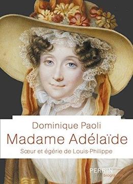 Dominique Paoli, Madame Adélaïde. Sœur Et Égérie De Louis-philippe Download