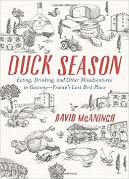 Duck Season: Eating, Drinking, And Other Misadventures In Gascony--france's Last Best Place