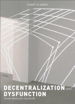 Dysfunction And Decentralization In New Media Art And Education