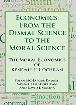 Economics: From The Dismal Science To The Moral Science, The Moral Economics Of Kendall P. Cochran