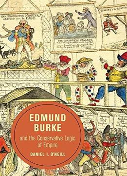 Edmund Burke And The Conservative Logic Of Empire (berkeley Series In British Studies)