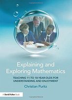 Explaining And Exploring Mathematics: Teaching 11- To 18-Year-Olds For Understanding And Enjoyment