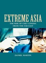 Extreme Asia: The Rise Of Cult Cinema From The Far East