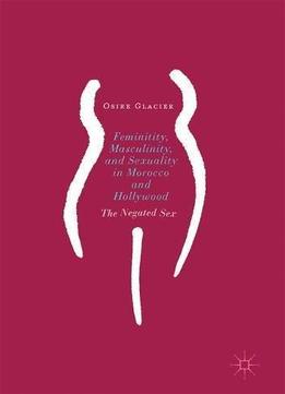 Femininity, Masculinity, And Sexuality In Morocco And Hollywood: The Negated Sex
