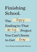 Finishing School: The Happy Ending To That Writing Project You Can't Seem To Get Done