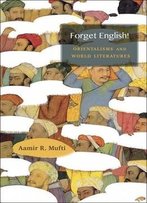 Forget English!: Orientalisms And World Literatures