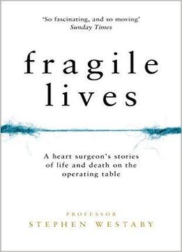 Fragile Lives: A Heart Surgeon's Stories Of Life And Death On The Operating Table