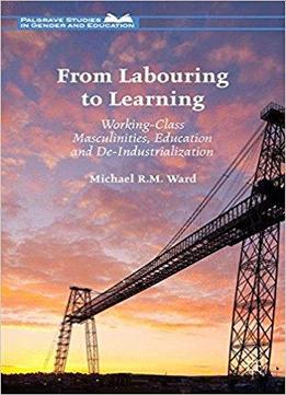 From Labouring To Learning: Working-class Masculinities, Education And De-industrialization