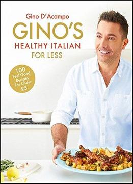 Gino's Healthy Italian For Less: 100 Feelgood Family Recipes For Under £5