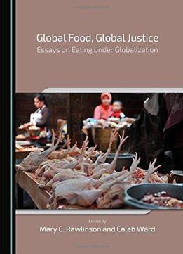 Global Food, Global Justice: Essays On Eating Under Globalization