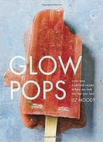 Glow Pops: Super-Easy Superfood Recipes To Help You Look And Feel Your Best