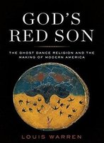 God's Red Son: The Ghost Dance Religion And The Making Of Modern America