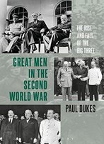 Great Men In The Second World War: The Rise And Fall Of The Big Three