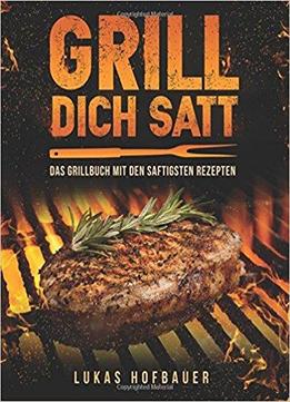 Grill Dich Satt: Das Grillbuch Mit Den Saftigsten Rezepten - Inkl. Grundlagen Und Tipps Rund Ums Grillen
