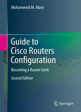 Guide To Cisco Routers Configuration: Becoming A Router Geek, Second Edition