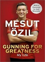 Gunning For Greatness: My Life: With An Introduction By Jose Mourinho