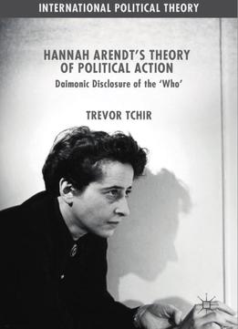 Hannah Arendt's Theory Of Political Action: Daimonic Disclosure Of The ‘who'