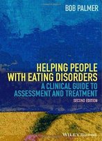 Helping People With Eating Disorders: A Clinical Guide To Assessment And Treatment, 2 Edition