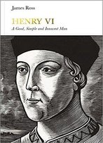 Henry Vi: A Good, Simple And Innocent Man