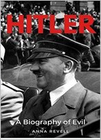 Hitler: A Biography Of Evil: The Life And Times Of The Most Evil Man In History, Adolf Hitler