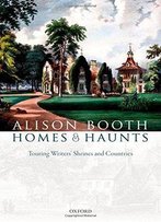 Homes And Haunts: Touring Writers' Shrines And Countries