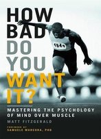 How Bad Do You Want It?: Mastering The Psychology Of Mind Over Muscle