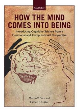 How The Mind Comes Into Being: Introducing Cognitive Science From A Functional And Computational Perspective