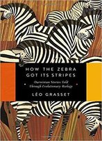 How The Zebra Got Its Stripes: Darwinian Stories Told Through Evolutionary Biology
