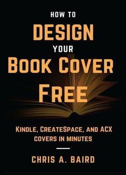 How To Design Your Book Cover Free: Make Your Kindle, Createspace, And ...