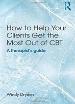 How To Help Your Clients Get The Most Out Of Cbt: A Therapist's Guide