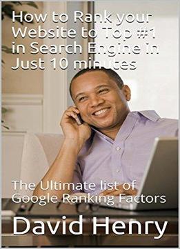 How To Rank Your Website To Top #1 In Search Engine In Just 10 Minutes: The Ultimate List Of Google Ranking Factors