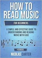 How To Read Music: For Beginners - A Simple And Effective Guide To Understanding And Reading Music With Ease