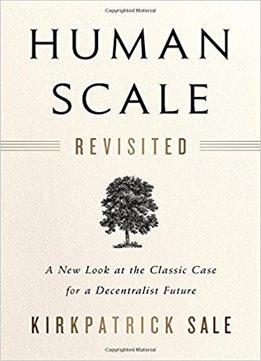 Human Scale Revisited: A New Look At The Classic Case For A Decentralist Future