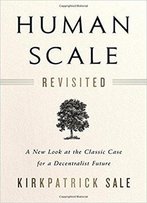 Human Scale Revisited: A New Look At The Classic Case For A Decentralist Future