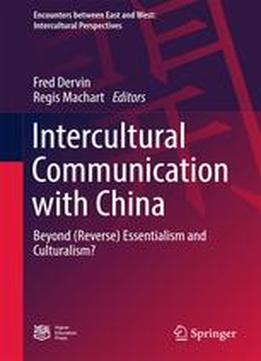 Intercultural Communication With China: Beyond (reverse) Essentialism And Culturalism? (encounters Between East And West)