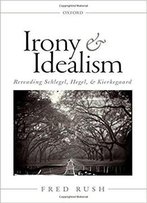 Irony And Idealism: Rereading Schlegel, Hegel, And Kierkegaard