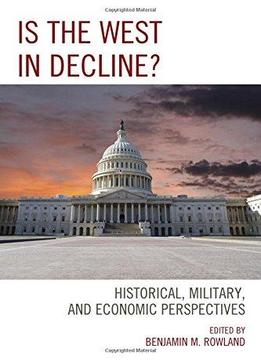 Is The West In Decline?: Historical, Military, And Economic Perspectives