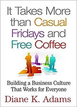 It Takes More Than Casual Fridays And Free Coffee: Building A Business Culture That Works For Everyone