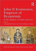 John Ii Komnenos, Emperor Of Byzantium: In The Shadow Of Father And Son