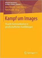 Kampf Um Images: Visuelle Kommunikation In Gesellschaftlichen Konfliktlagen