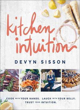 Kitchen Intuition: Reawaken Your Creativity, Engage All Your Senses, And Have More Fun Cooking!