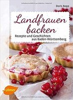 Landfrauen Backen: Rezepte Und Geschichten Aus Baden-Württemberg