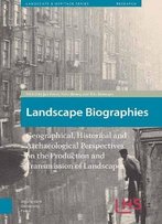 Landscape Biographies: Geographical, Historical And Archaeological Perspectives On The Production And Transmission